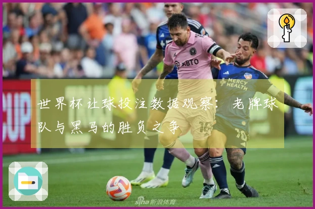 世界杯让球投注数据观察：老牌球队与黑马的胜负之争
