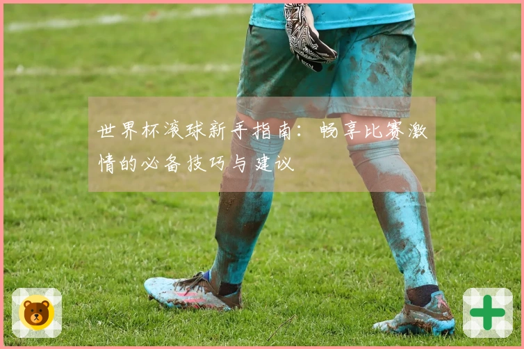 世界杯滚球新手指南：畅享比赛激情的必备技巧与建议