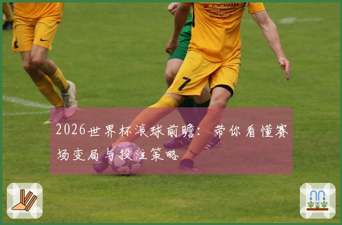 2026世界杯滚球前瞻：带你看懂赛场变局与投注策略
