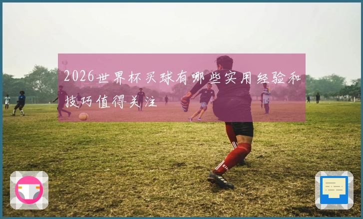 2026世界杯买球有哪些实用经验和技巧值得关注