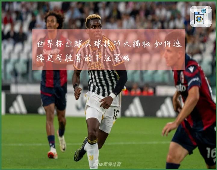 世界杯让球买球技巧大揭秘 如何选择更有胜算的下注策略