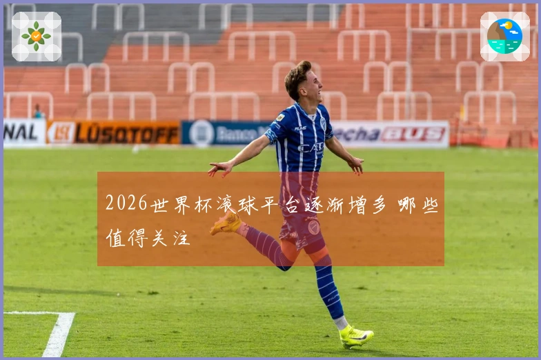 2026世界杯滚球平台逐渐增多 哪些值得关注