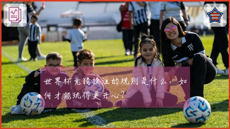 世界杯竞猜投注的规则是什么，如何才能玩得更开心？