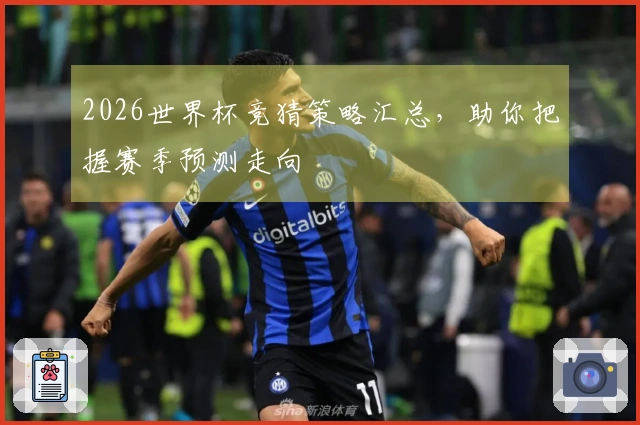 2026世界杯竞猜策略汇总，助你把握赛季预测走向