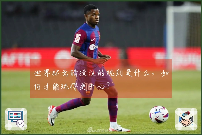 世界杯竞猜投注的规则是什么，如何才能玩得更开心？